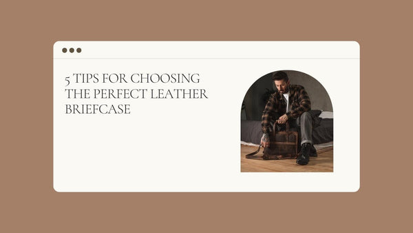 5 Tips for Choosing the Perfect Leather Briefcase