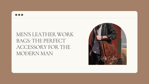 Men's leather work bags: the perfect accessory for the modern man