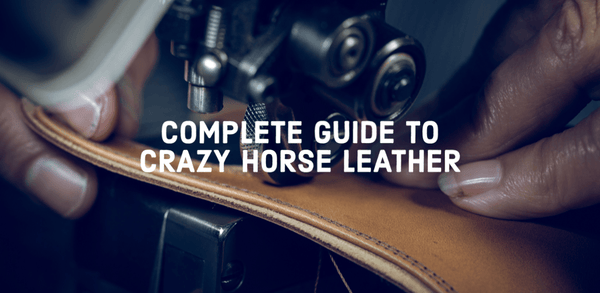 The Complete Guide to Crazy Horse Leather and How to Care for it