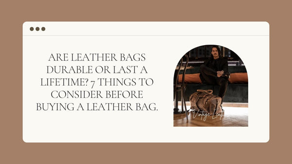 Are leather bags durable or last a lifetime? 7 things to Consider before buying a leather bag.