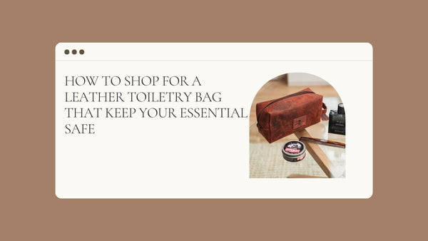 How to Shop for a Leather Toiletry Bag That Keep Your Essential Safe
