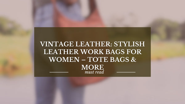 Vintage Leather: Stylish Leather Work Bags for Women – Tote Bags & More